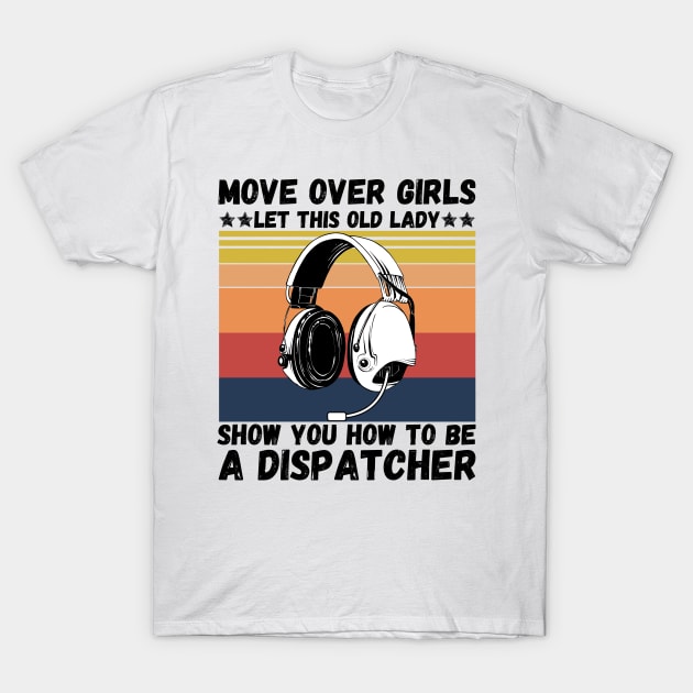 Move Over Girls Let This Old Lady Show You How To Be A Dispatcher T-Shirt by JustBeSatisfied